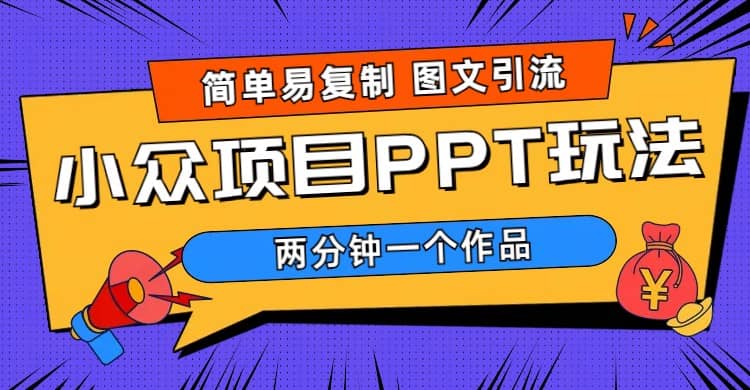 简单易复制 图文引流 两分钟一个作品 月入1W+小众项目PPT玩法 (教程+素材)-云阁资源网