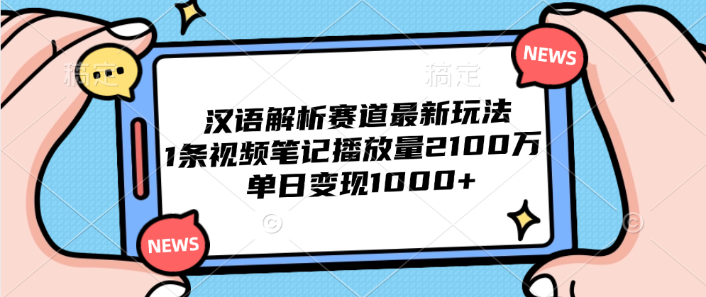 汉语解析赛道最新玩法，1条视频笔记播放量2100万，单日变现1000+-云阁资源网
