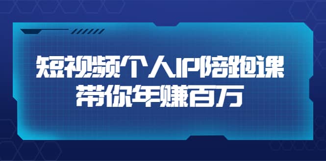 短视频个人IP：年赚百万陪跑课（123节视频课）价值6980元-云阁资源网