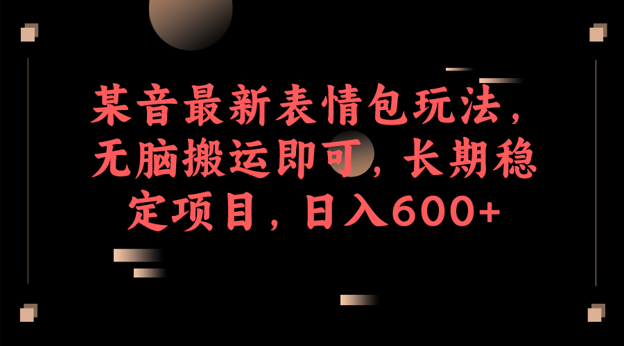 某音最新表情包玩法，无脑搬运即可，长期稳定项目，日入600+-云阁资源网