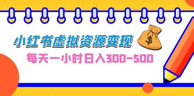 0成本副业项目，每天一小时日入300-500，小红书虚拟资源变现（教程+素材）-云阁资源网