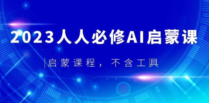 2023人人必修·AI启蒙课，启蒙课程，不含工具-云阁资源网