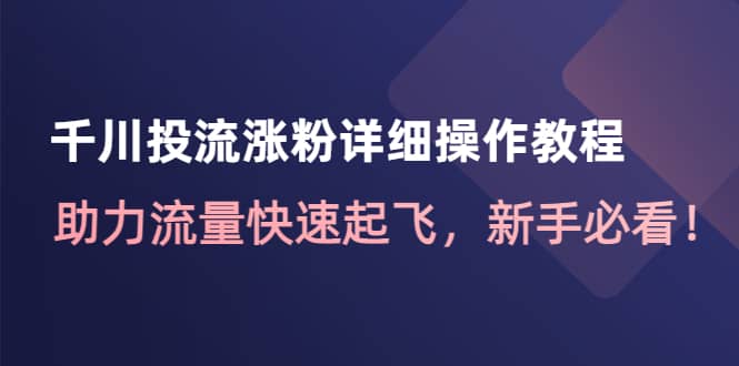 千川投流涨粉详细操作教程：助力流量快速起飞，新手必看-云阁资源网