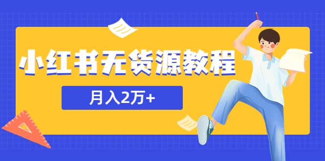 某网赚培训收费3900的小红书无货源教程，月入2万＋副业或者全职在家都可以-云阁资源网