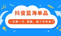 酷酷说钱付费文章:抖音蓝海单品,一天卖一万 很稳,卖了半年多了-云阁资源网