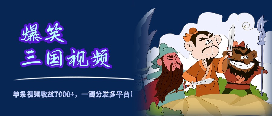 爆笑三国视频，5分钟制作，单条视频收益7000元+，一键分发多平台！-云阁资源网