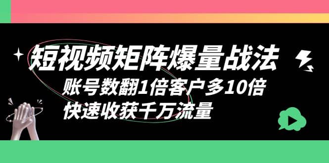 短视频-矩阵爆量战法，账号数翻1倍客户多10倍，快速收获千万流量-云阁资源网