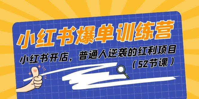 小红书爆单训练营，小红书开店，普通人逆袭的红利项目（52节课）-云阁资源网