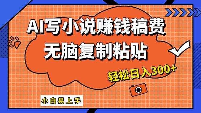 AI一键智能写小说，只需复制粘贴，小白也能成为小说家 轻松日入300+-云阁资源网