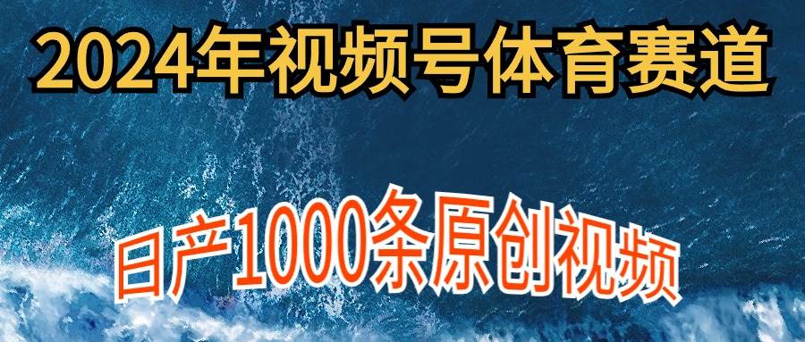 2024年体育赛道视频号，新手轻松操作， 日产1000条原创视频,多账号多撸分成-云阁资源网