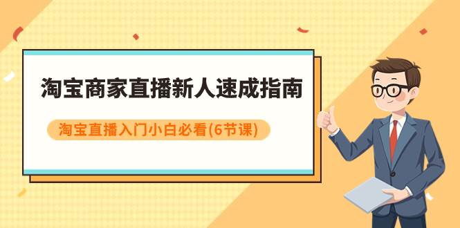 淘宝商家直播新人速成指南，淘宝直播入门小白必看（6节课）-云阁资源网