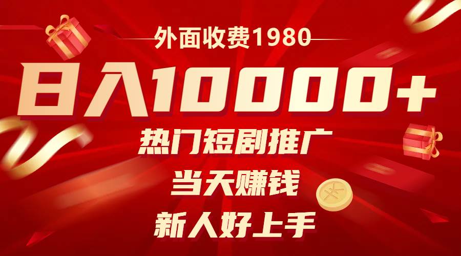 外面收费1980，热门短剧推广，当天赚钱，新人好上手，日入1w+-云阁资源网