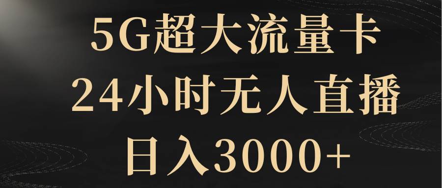 5G超大流量卡，24小时无人直播，日入3000+-云阁资源网