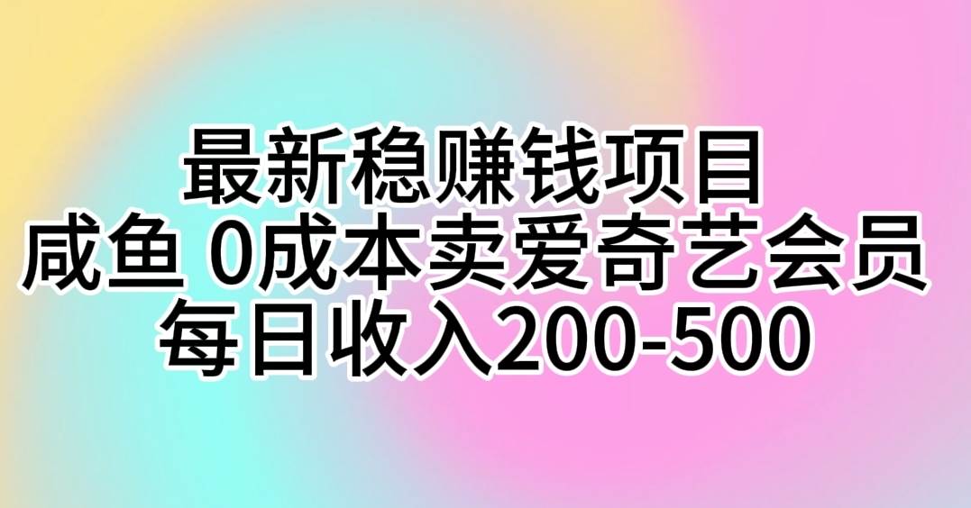 最新稳赚钱项目 咸鱼 0成本卖爱奇艺会员 每日收入200-500-云阁资源网