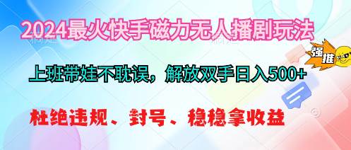 2024最火快手磁力无人播剧玩法，解放双手日入500+-云阁资源网