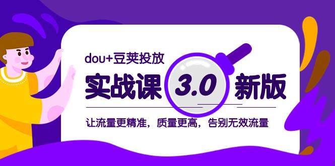 dou+豆荚投放实战课3.0新版，让流量更精准，质量更高，告别无效流量-云阁资源网