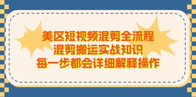 美区短视频混剪全流程，混剪搬运实战知识，每一步都会详细解释操作-云阁资源网