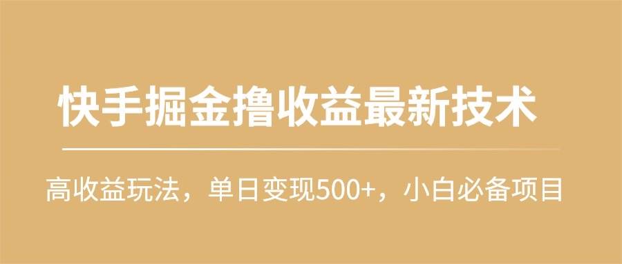 快手掘金撸收益最新技术，高收益玩法，单日变现500+，小白必备项目-云阁资源网