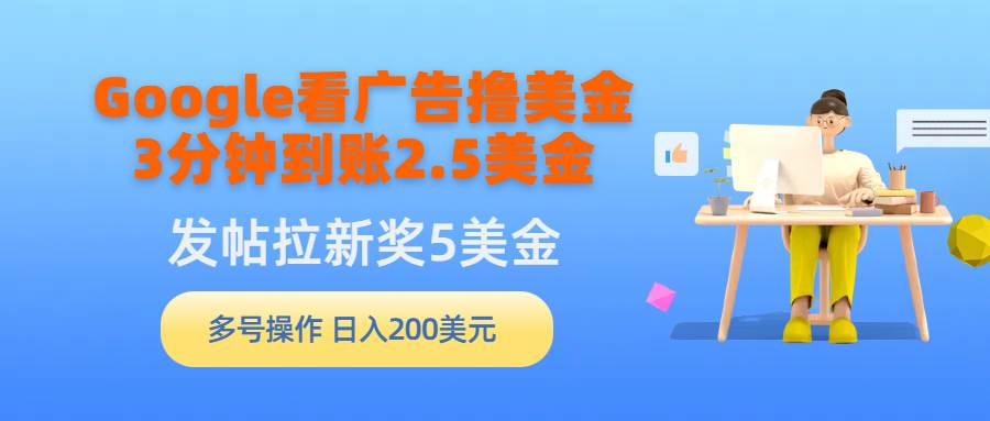 Google看广告撸美金，3分钟到账2.5美金，发帖拉新5美金，多号操作，日入…-云阁资源网