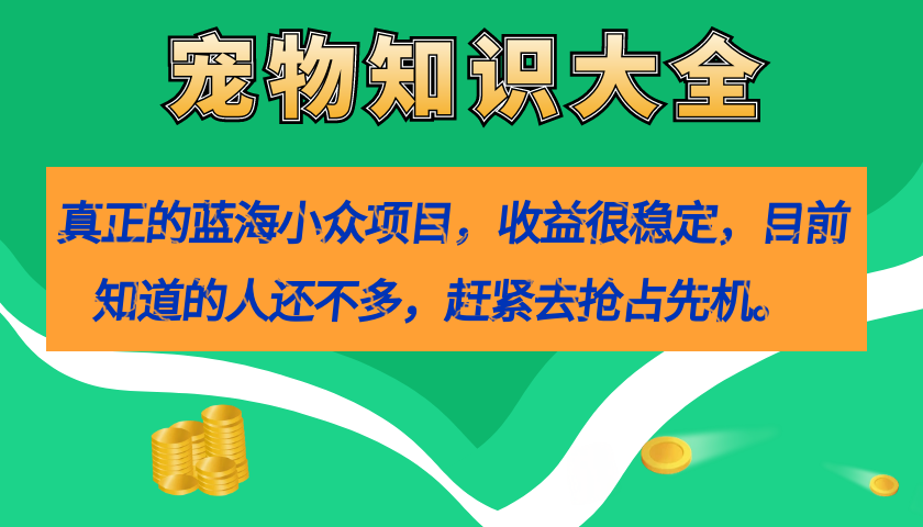 真正的蓝海小众项目，宠物知识大全，收益很稳定（教务+素材）-云阁资源网