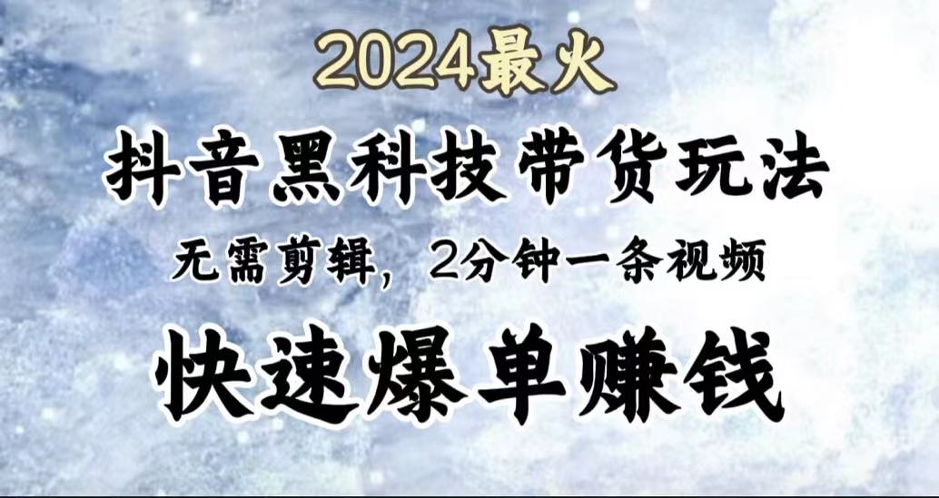 2024最火，抖音黑科技带货玩法，无需剪辑基础，2分钟一条作品，快速爆单-云阁资源网