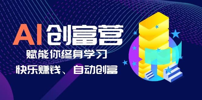 AI学习创富营-AI时代，赋能你终身学习、快乐赚钱、自动创富-云阁资源网