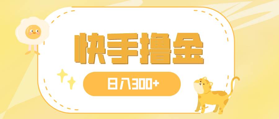 日入300+，快手撸金项目，可矩阵-云阁资源网
