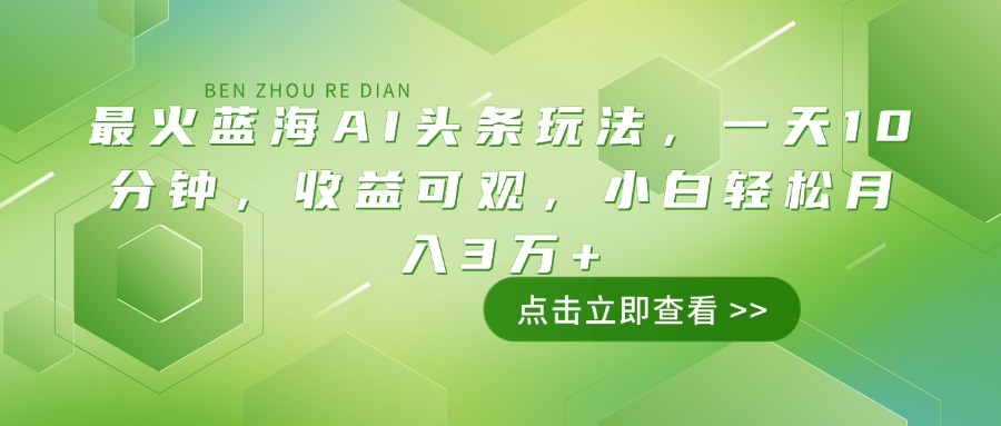 最火蓝海AI头条玩法，一天10分钟，收益可观，小白轻松月入3万+-云阁资源网