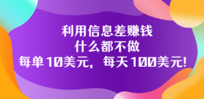 利用信息差赚钱：什么都不做，每单10美元，每天100美元！-云阁资源网