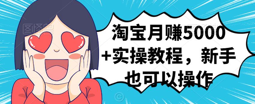 淘宝月赚5000+实操教程，新手也可以操作-云阁资源网