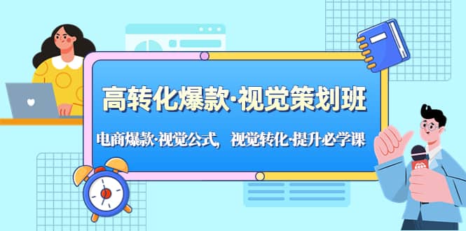 高转化爆款·视觉策划班：电商爆款·视觉公式，视觉转化·提升必学课-云阁资源网