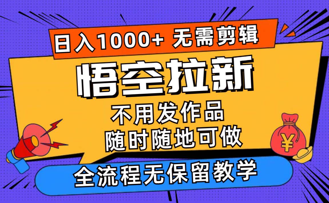 悟空拉新日入1000+无需剪辑当天上手，一部手机随时随地可做，全流程无…-云阁资源网