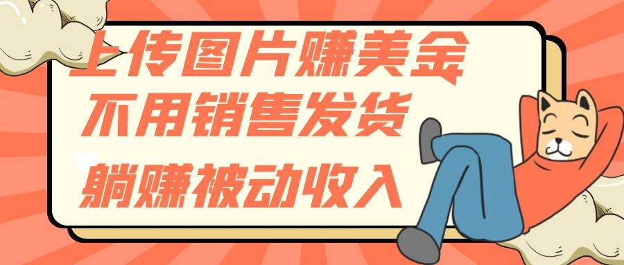 上传图片赚美金，不用销售发货躺赚被动收入-云阁资源网