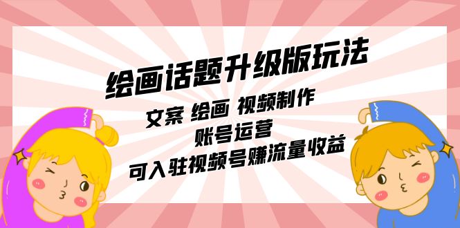 绘画话题升级版玩法：文案 绘画 视频制作 账号运营 可入驻视频号赚流量收益-云阁资源网