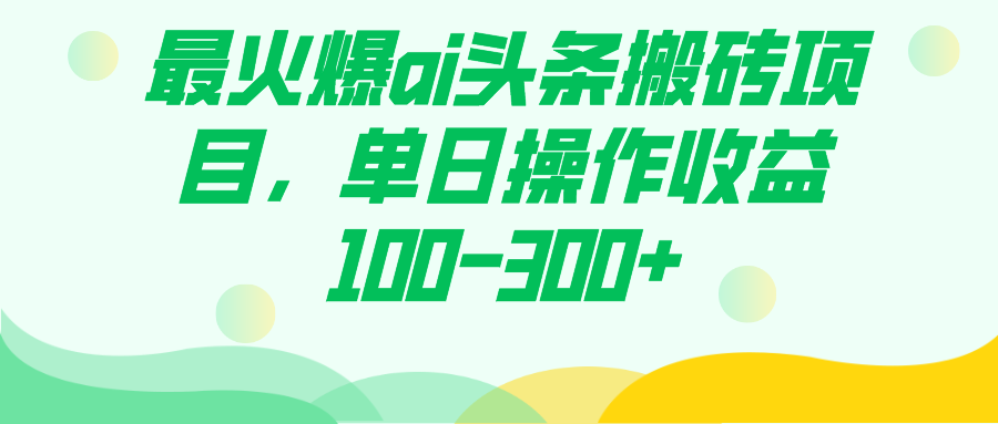 最火爆ai头条搬砖项目，单日操作收益100-300+-云阁资源网