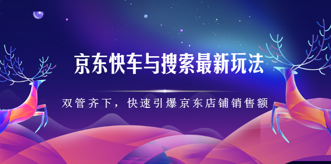 京东快车与搜索最新玩法，四个维度抢占红利，引爆京东平台-云阁资源网