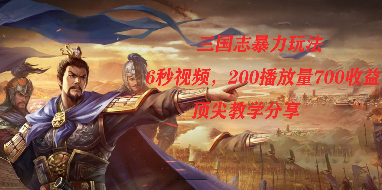三国志暴力玩法，6秒视频，200播放量700收益，顶尖教学分享-云阁资源网