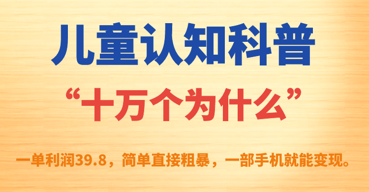 儿童认知科普“十万个为什么”一单利润39.8，简单粗暴，一部手机就能变现-云阁资源网