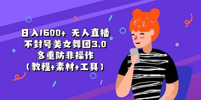日入1600+ 无人直播不封号美女舞团3.0 多重防非操作（教程+素材+工具）-云阁资源网