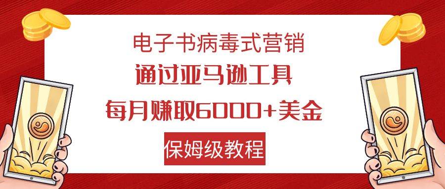 电子书病毒式营销 通过亚马逊工具每月赚6000+美金 小白轻松上手 保姆级教程-云阁资源网