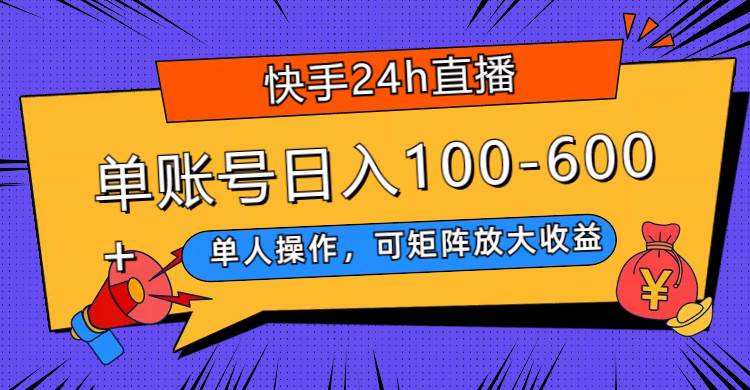 快手24h直播，单人操作，可矩阵放大收益，单账号日入100-600+-云阁资源网