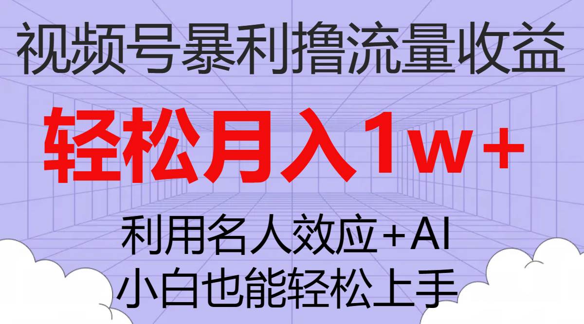 视频号暴利撸流量收益，小白也能轻松上手，轻松月入1w+-云阁资源网