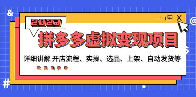 拼多多虚拟变现项目：讲解开店流程-实操-选品-上架-自动发货等(无水印)-云阁资源网