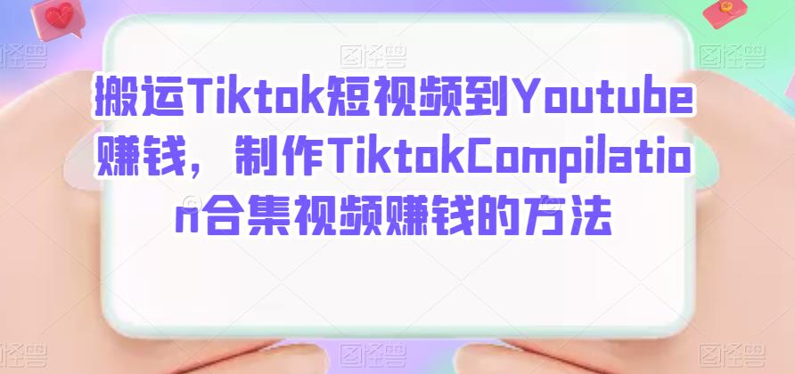 搬运Tiktok短视频到Youtube赚钱，制作Tiktok Compilation合集视频赚钱的方法-云阁资源网