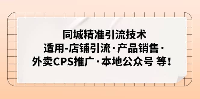 同城精准引流技术：适用-店铺引流·产品销售·外卖CPS推广·本地公众号 等-云阁资源网