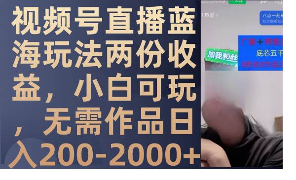 视频号直播蓝海玩法两份收益，小白可玩，无需作品日入200-2000+-云阁资源网