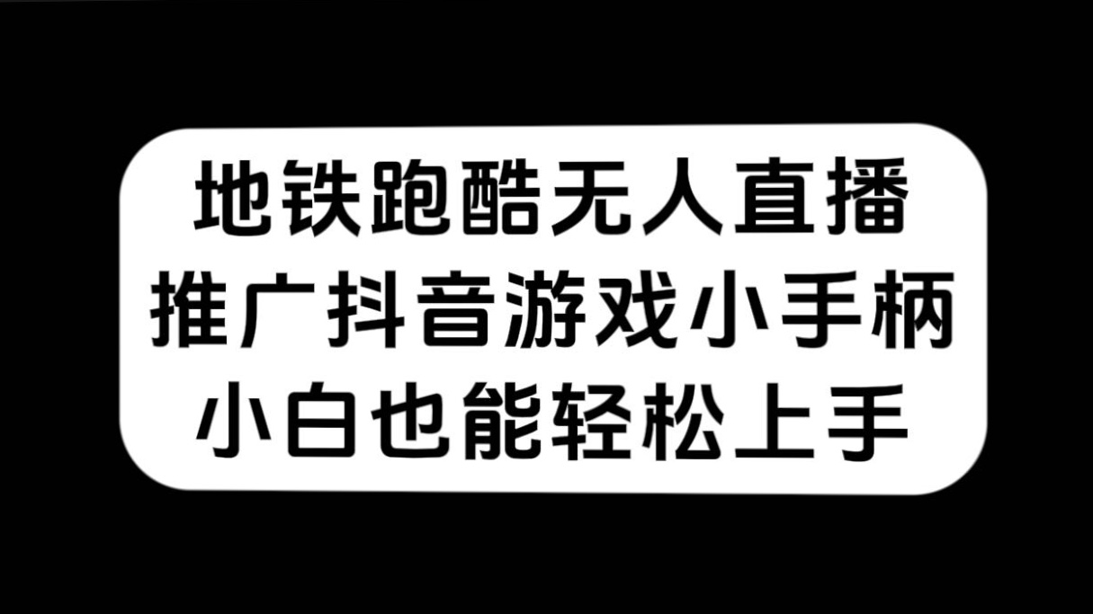 地铁跑酷无人直播，推广抖音游戏小手柄，小白也能轻松上手-云阁资源网