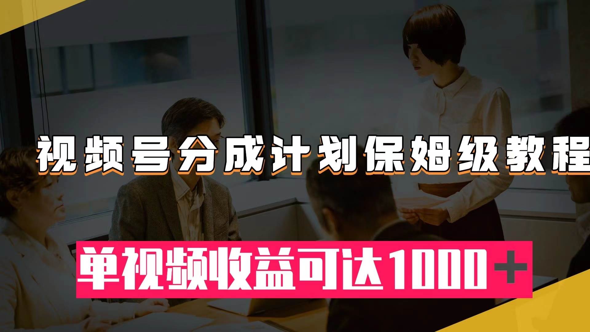 视频号分成计划保姆级教程：从开通收益到作品制作，单视频收益可达1000＋-云阁资源网