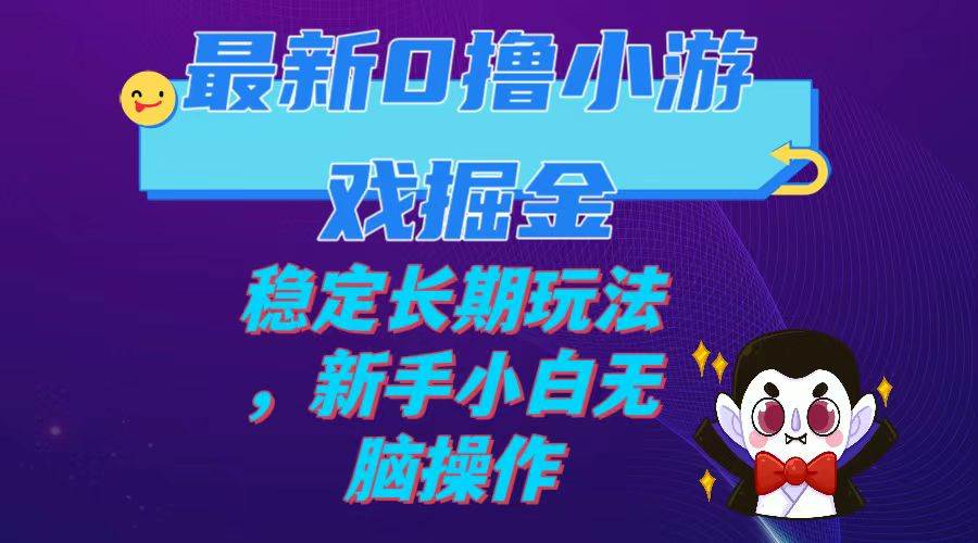 最新0撸小游戏掘金单机日入100-200稳定长期玩法，新手小白无脑操作-云阁资源网