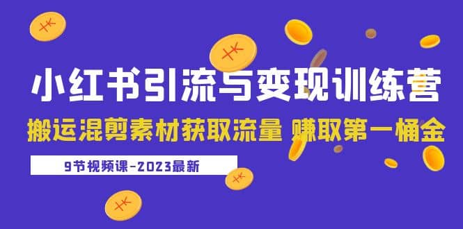 2023小红书引流与变现训练营：搬运混剪素材获取流量 赚取第一桶金（9节课）-云阁资源网